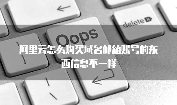 阿里云怎么购买域名邮箱账号的东西信息不一样