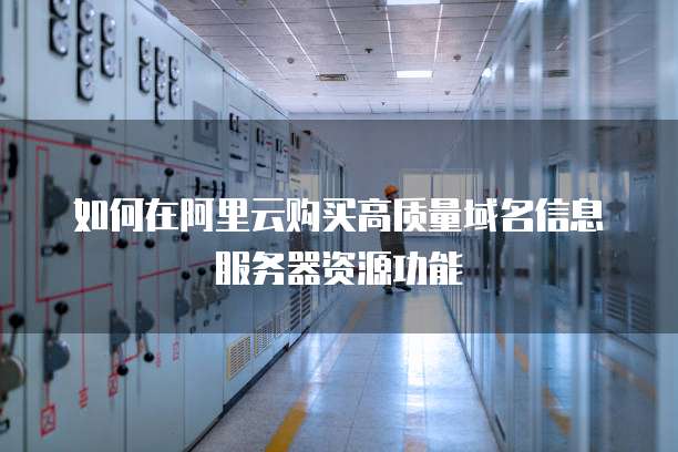 如何在阿里云购买高质量域名信息服务器资源功能
