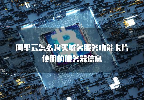 阿里云怎么购买域名服务功能卡片使用的服务器信息