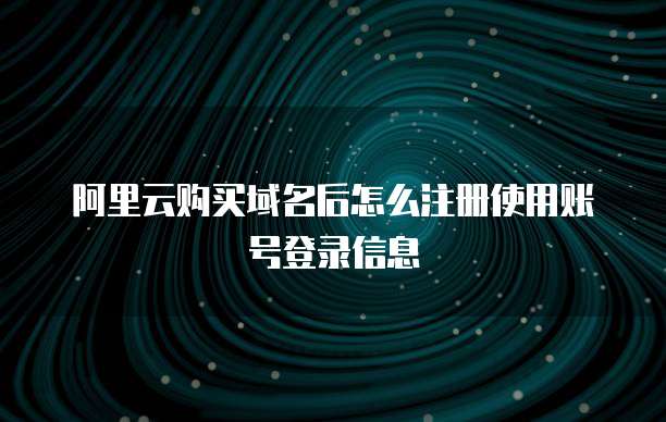 阿里云购买域名后怎么注册使用账号登录信息