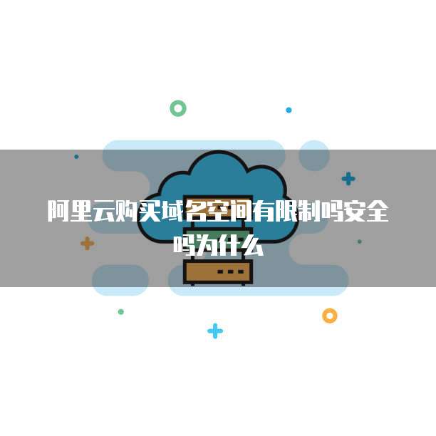 阿里云购买域名空间有限制吗安全吗为什么