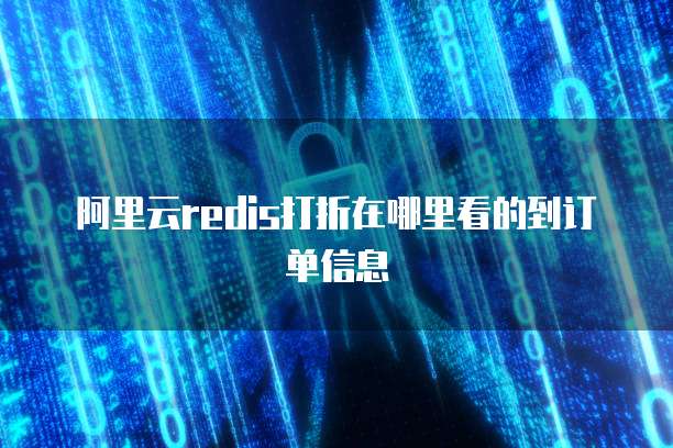 阿里云redis打折在哪里看的到订单信息