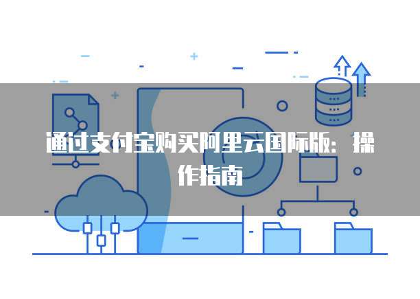 通过支付宝购买阿里云国际版:操作指南