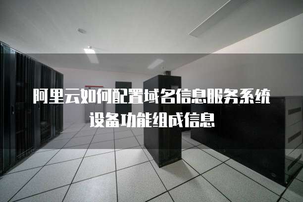 阿里云如何配置域名信息服务系统设备功能组成信息