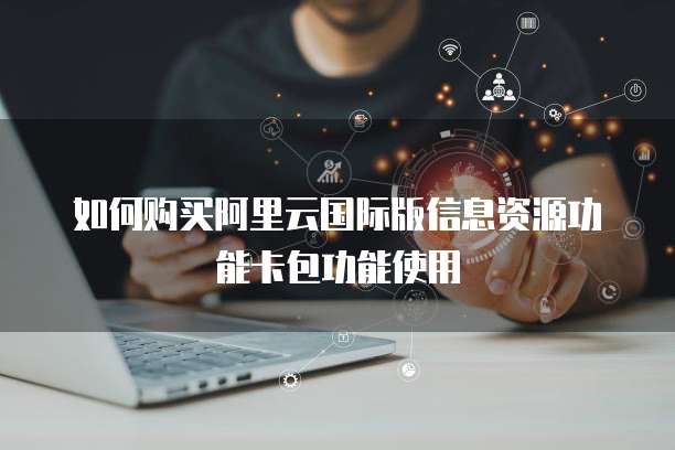 如何购买阿里云国际版信息资源功能卡包功能使用