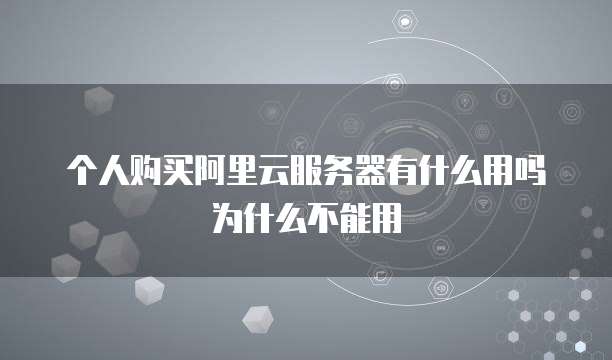 个人购买阿里云服务器有什么用吗为什么不能用