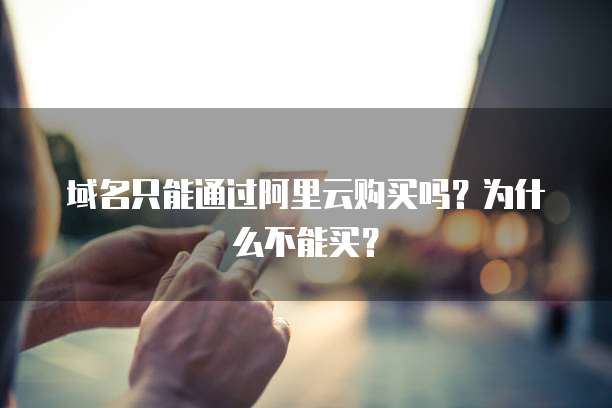 域名只能通过阿里云购买吗?为什么不能买?