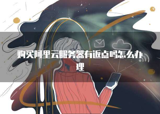 购买阿里云服务器有返点吗怎么办理