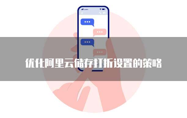 优化阿里云储存打折设置的策略