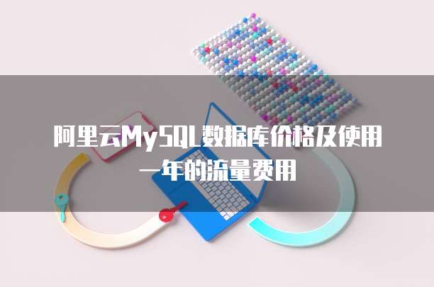 阿里云MySQL数据库价格及使用一年的流量费用