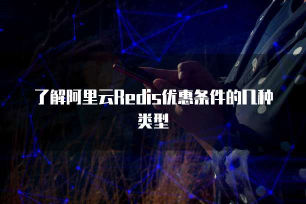 了解阿里云Redis优惠条件的几种类型