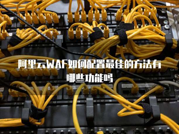 阿里云WAF如何配置最佳的方法有哪些功能吗