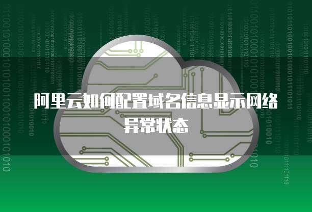 阿里云如何配置域名信息显示网络异常状态