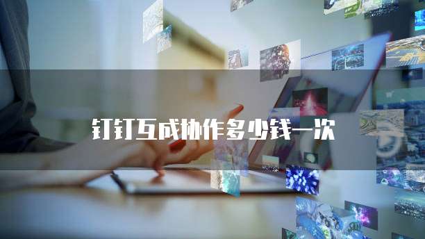 钉钉互成协作多少钱一次
