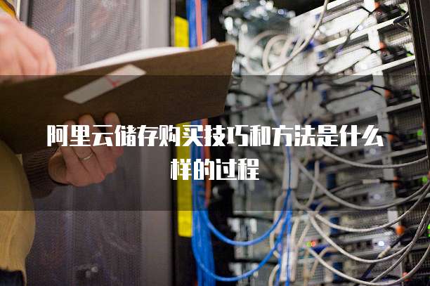 阿里云储存购买技巧和方法是什么样的过程