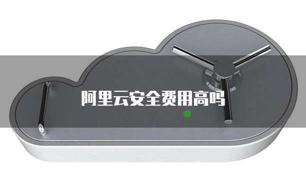 阿里云安全费用高吗