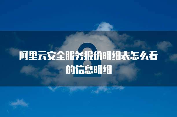 阿里云安全服务报价明细表怎么看的信息明细