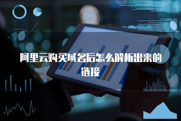 阿里云购买域名后怎么解析出来的链接