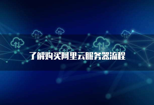 了解购买阿里云服务器流程