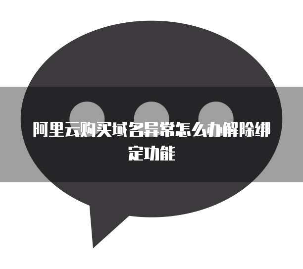 阿里云购买域名异常怎么办解除绑定功能