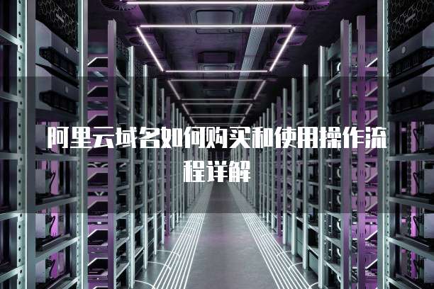 阿里云域名如何购买和使用操作流程详解
