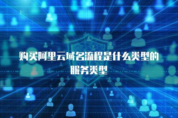 购买阿里云域名流程是什么类型的服务类型