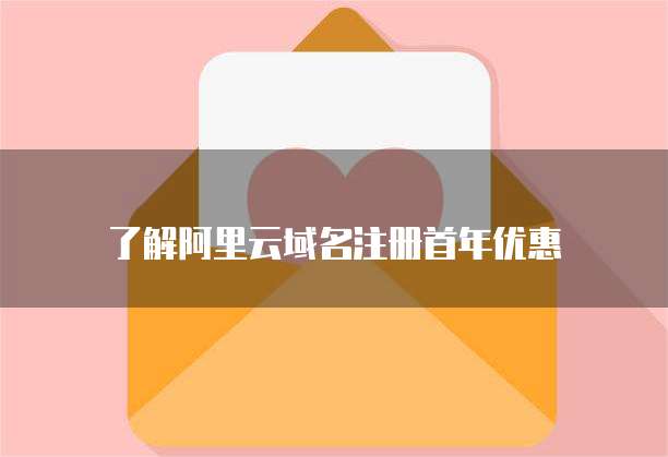 了解阿里云域名注册首年优惠