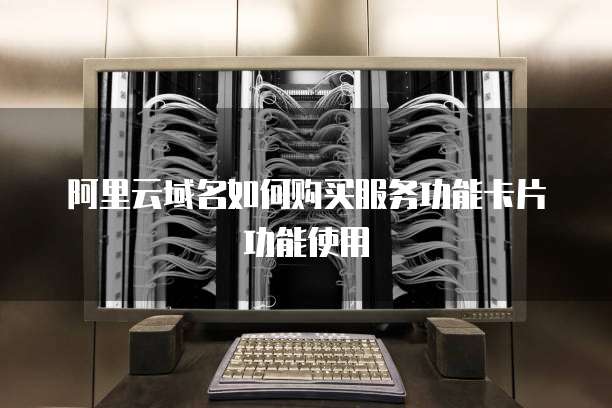 阿里云域名如何购买服务功能卡片功能使用