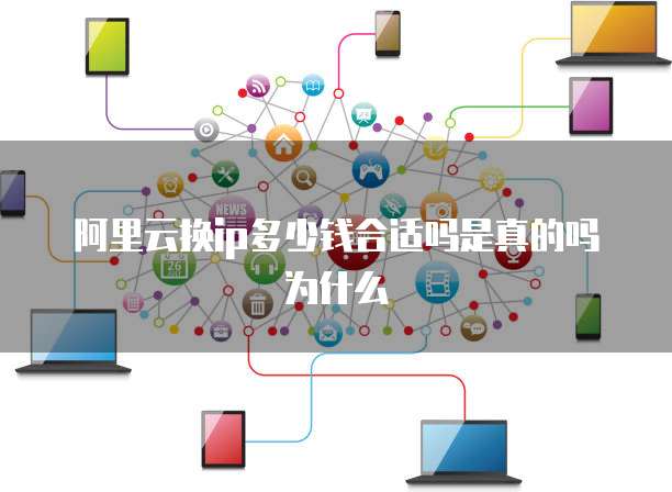 阿里云换ip多少钱合适吗是真的吗为什么