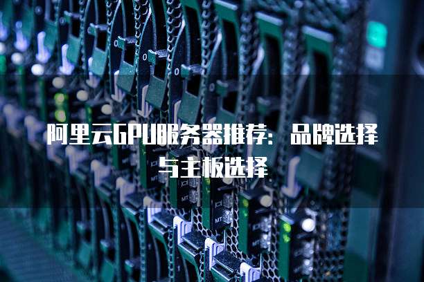 阿里云GPU服务器推荐:品牌选择与主板选择