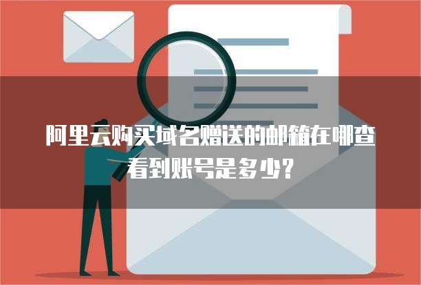 阿里云购买域名赠送的邮箱在哪查看到账号是多少?