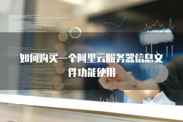 如何购买一个阿里云服务器信息文件功能使用