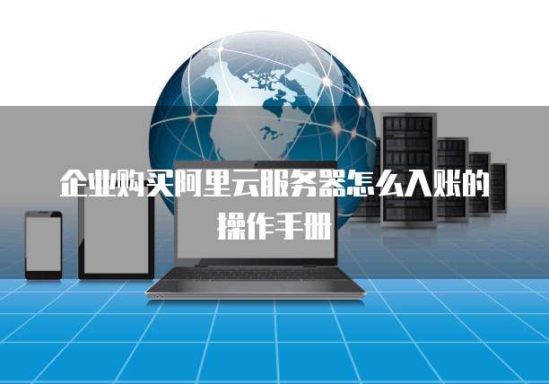 企业购买阿里云服务器怎么入账的操作手册