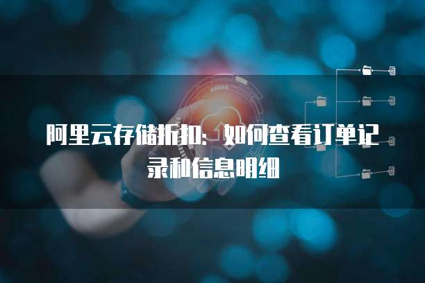 阿里云存储折扣:如何查看订单记录和信息明细