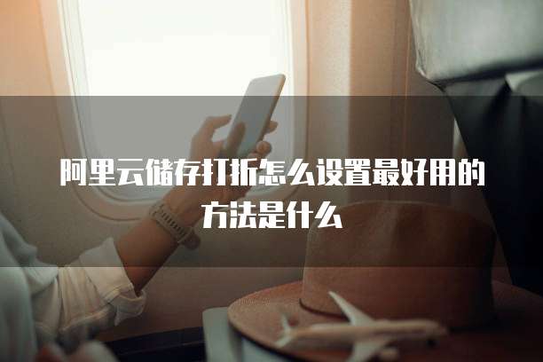 阿里云储存打折怎么设置最好用的方法是什么
