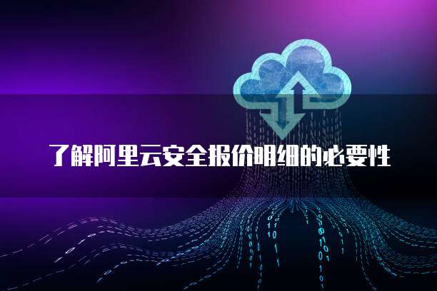 了解阿里云安全报价明细的必要性