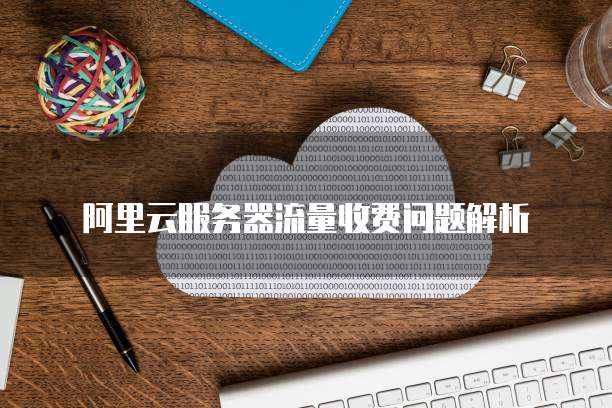 阿里云服务器流量收费问题解析