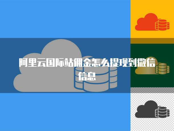 阿里云国际站佣金怎么提现到微信信息