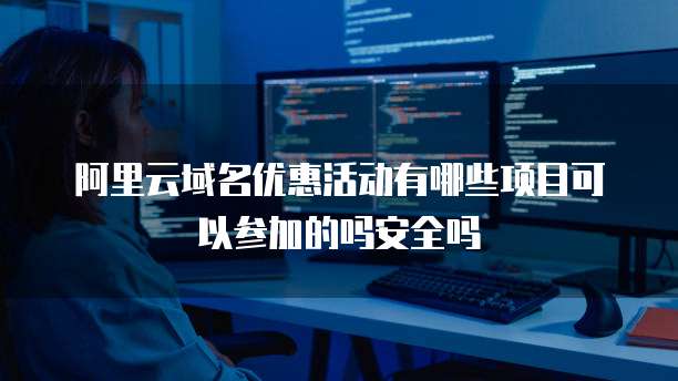 阿里云域名优惠活动有哪些项目可以参加的吗安全吗