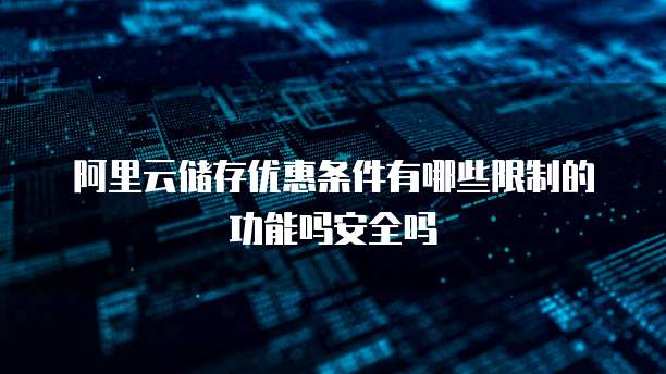 阿里云储存优惠条件有哪些限制的功能吗安全吗