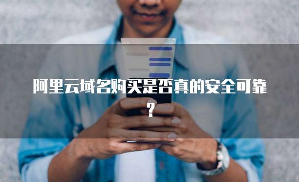 阿里云域名购买是否真的安全可靠?
