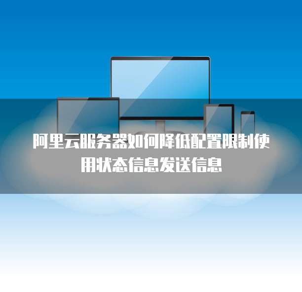 阿里云服务器如何降低配置限制使用状态信息发送信息