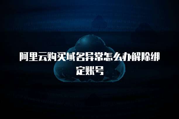 阿里云购买域名异常怎么办解除绑定账号