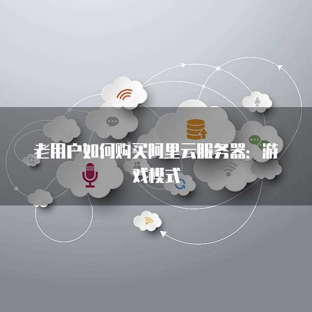 老用户如何购买阿里云服务器:游戏模式