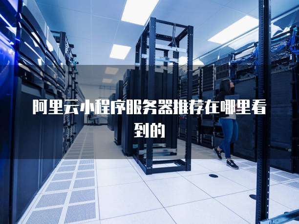 阿里云小程序服务器推荐在哪里看到的