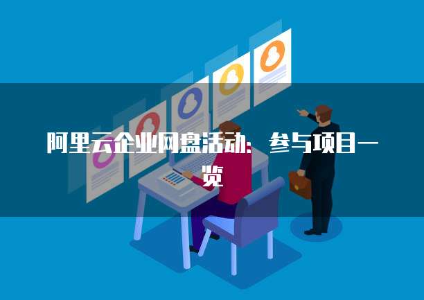 阿里云企业网盘活动:参与项目一览