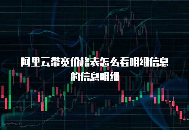 阿里云带宽价格表怎么看明细信息的信息明细