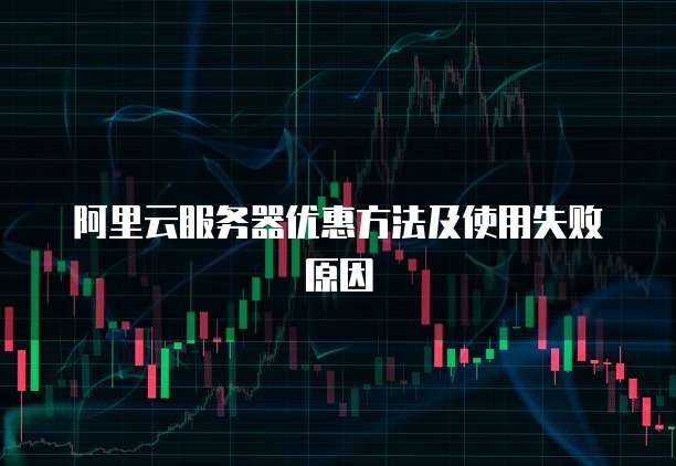 阿里云服务器优惠方法及使用失败原因