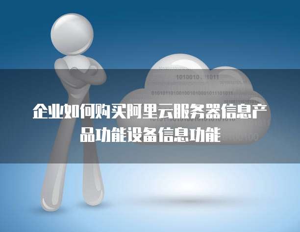 企业如何购买阿里云服务器信息产品功能设备信息功能