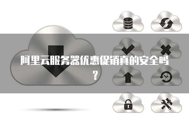 阿里云服务器优惠促销真的安全吗?